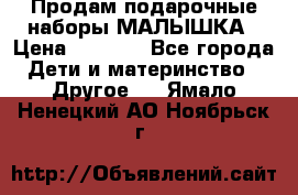 Продам подарочные наборы МАЛЫШКА › Цена ­ 3 500 - Все города Дети и материнство » Другое   . Ямало-Ненецкий АО,Ноябрьск г.